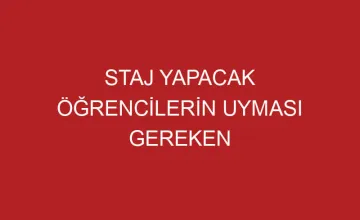 STAJ YAPACAK ÖĞRENCİLERİN UYMASI GEREKEN KURALLAR