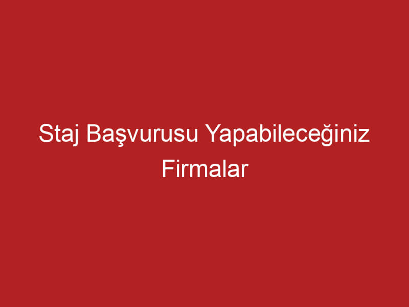 Staj Başvurusu Yapabileceğiniz Firmalar